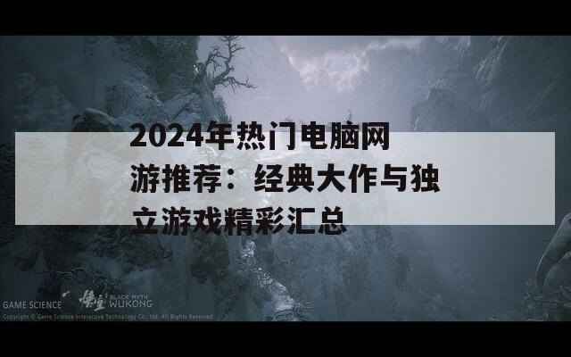 2024年热门电脑网游推荐：经典大作与独立游戏精彩汇总