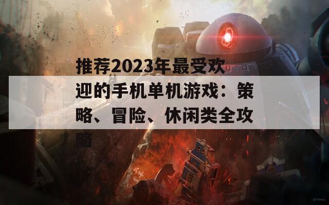 推荐2023年最受欢迎的手机单机游戏：策略、冒险、休闲类全攻略