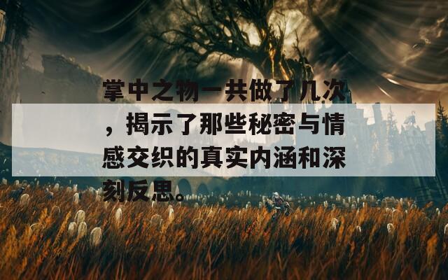 掌中之物一共做了几次，揭示了那些秘密与情感交织的真实内涵和深刻反思。