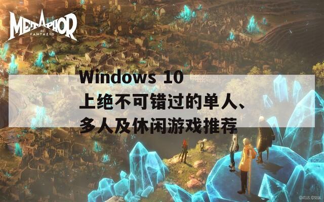 Windows 10上绝不可错过的单人、多人及休闲游戏推荐