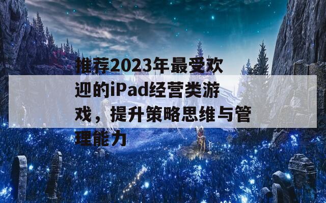 推荐2023年最受欢迎的iPad经营类游戏，提升策略思维与管理能力