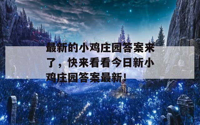 最新的小鸡庄园答案来了，快来看看今日新小鸡庄园答案最新！