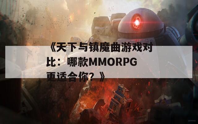 《天下与镇魔曲游戏对比：哪款MMORPG更适合你？》