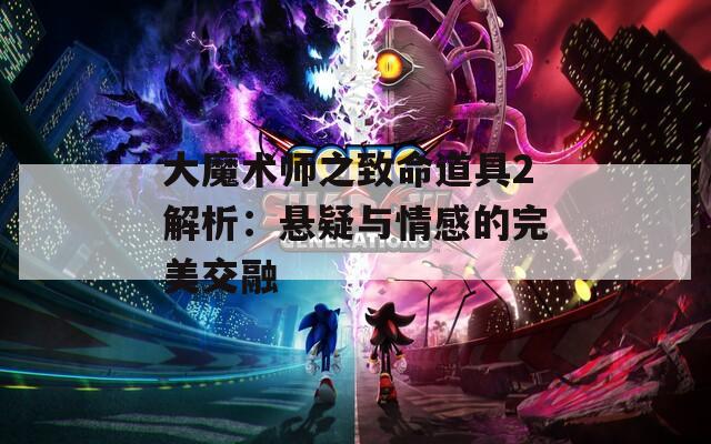 大魔术师之致命道具2解析：悬疑与情感的完美交融