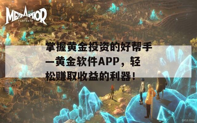 掌握黄金投资的好帮手—黄金软件APP，轻松赚取收益的利器！