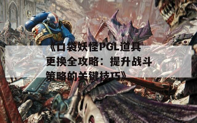 《口袋妖怪PGL道具更换全攻略：提升战斗策略的关键技巧》