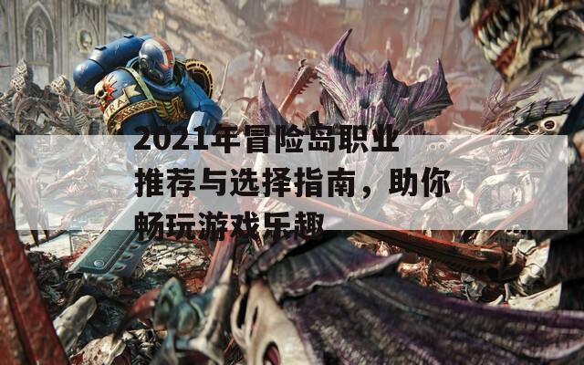 2021年冒险岛职业推荐与选择指南，助你畅玩游戏乐趣