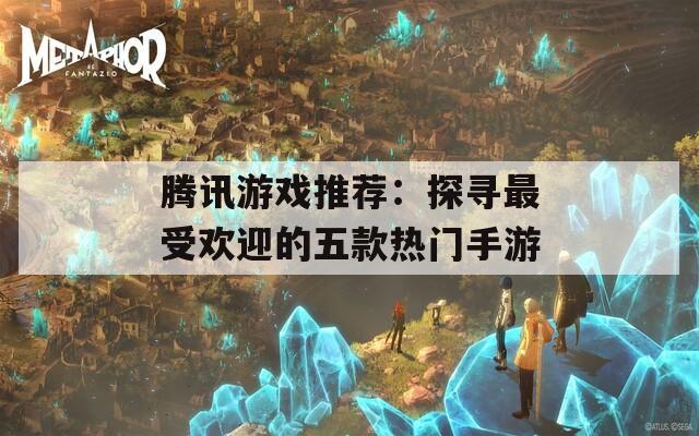 腾讯游戏推荐：探寻最受欢迎的五款热门手游