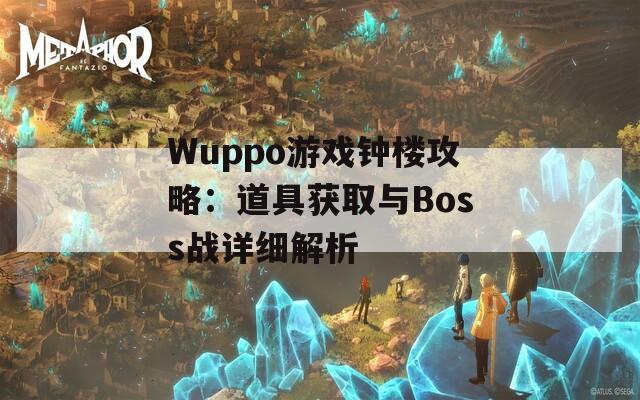 Wuppo游戏钟楼攻略：道具获取与Boss战详细解析