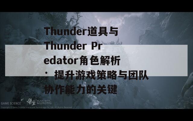 Thunder道具与Thunder Predator角色解析：提升游戏策略与团队协作能力的关键