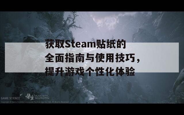 获取Steam贴纸的全面指南与使用技巧，提升游戏个性化体验