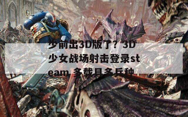 少前出3D版了？3D少女战场射击登录steam 多载具多兵种