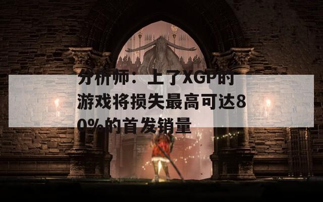 分析师：上了XGP的游戏将损失最高可达80%的首发销量