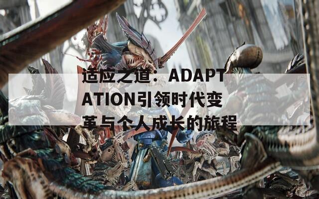 适应之道：ADAPTATION引领时代变革与个人成长的旅程