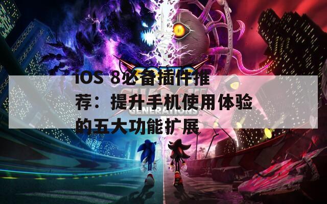 iOS 8必备插件推荐：提升手机使用体验的五大功能扩展