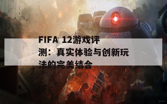 FIFA 12游戏评测：真实体验与创新玩法的完美结合