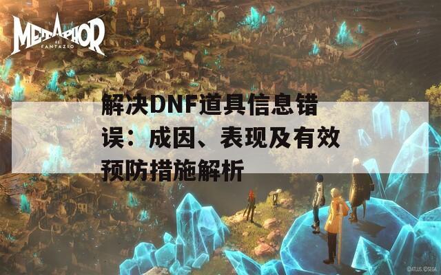 解决DNF道具信息错误：成因、表现及有效预防措施解析