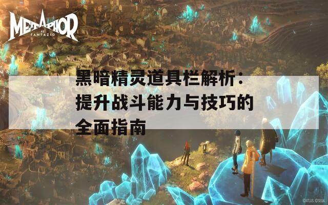 黑暗精灵道具栏解析：提升战斗能力与技巧的全面指南