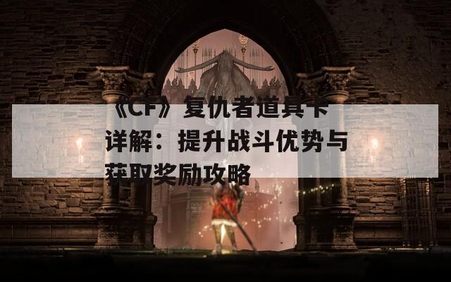 《CF》复仇者道具卡详解：提升战斗优势与获取奖励攻略