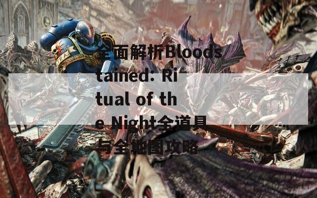 全面解析Bloodstained: Ritual of the Night全道具与全地图攻略