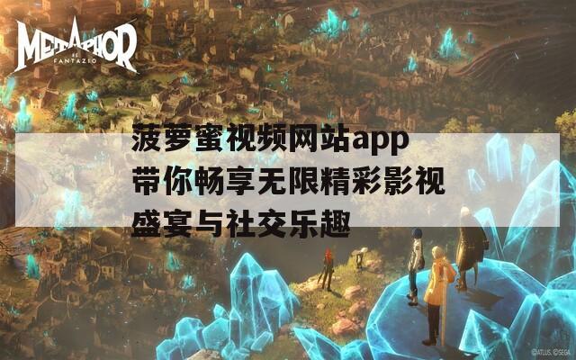 菠萝蜜视频网站app带你畅享无限精彩影视盛宴与社交乐趣