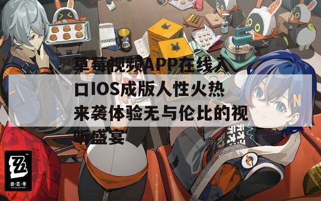 草莓视频APP在线入口IOS成版人性火热来袭体验无与伦比的视听盛宴