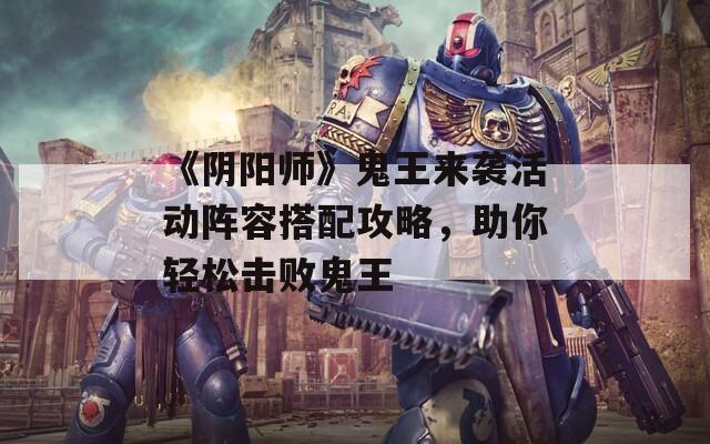 《阴阳师》鬼王来袭活动阵容搭配攻略，助你轻松击败鬼王