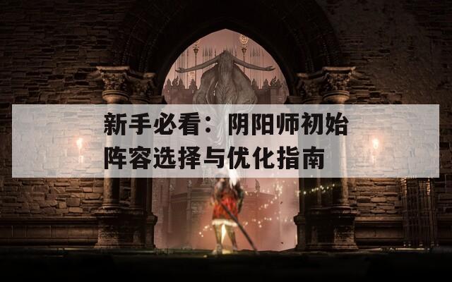 新手必看：阴阳师初始阵容选择与优化指南