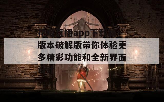 花姬直播app下载新版本破解版带你体验更多精彩功能和全新界面设计