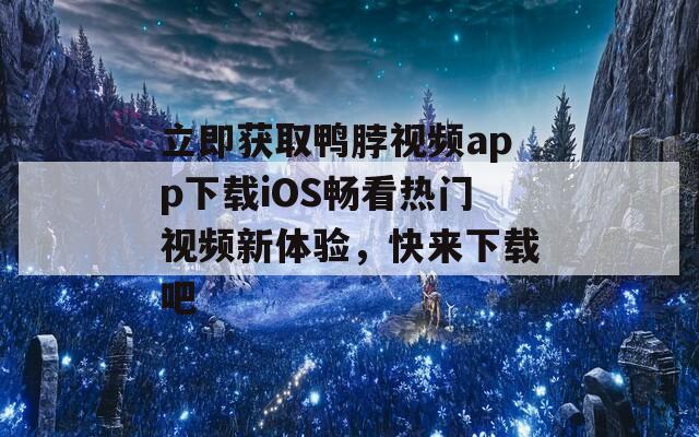 立即获取鸭脖视频app下载iOS畅看热门视频新体验，快来下载吧