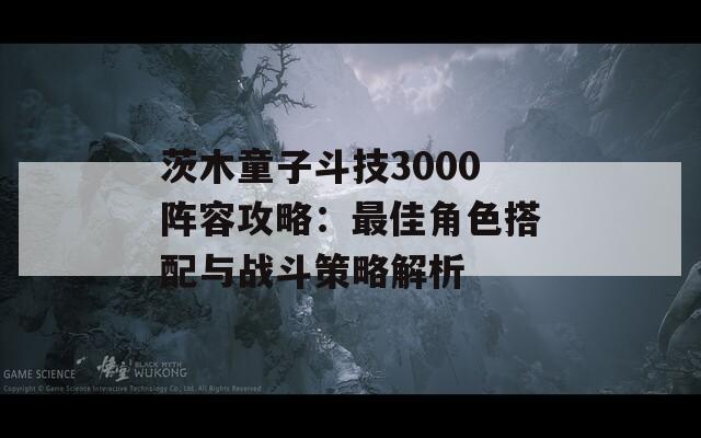 茨木童子斗技3000阵容攻略：最佳角色搭配与战斗策略解析