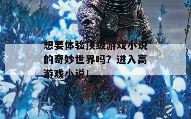 想要体验顶级游戏小说的奇妙世界吗？进入高游戏小说！