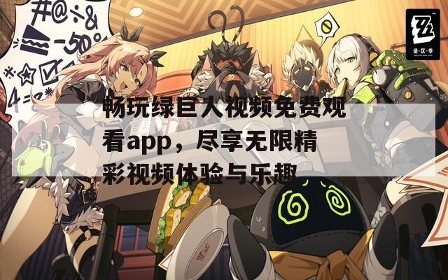 畅玩绿巨人视频免费观看app，尽享无限精彩视频体验与乐趣