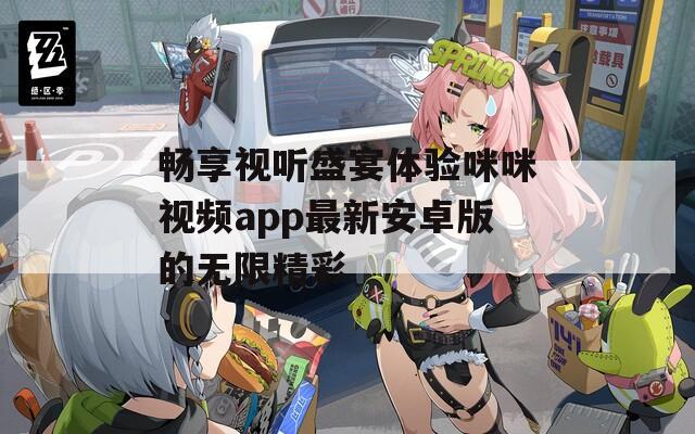 畅享视听盛宴体验咪咪视频app最新安卓版的无限精彩