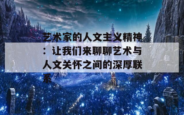 艺术家的人文主义精神：让我们来聊聊艺术与人文关怀之间的深厚联系