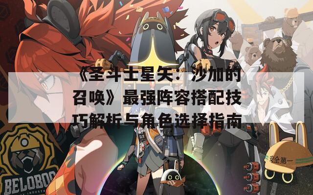 《圣斗士星矢：沙加的召唤》最强阵容搭配技巧解析与角色选择指南