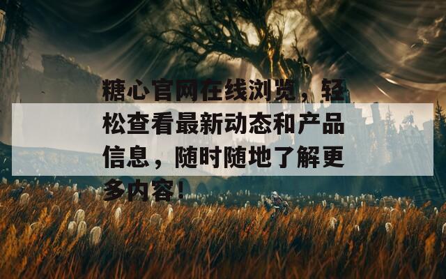 糖心官网在线浏览，轻松查看最新动态和产品信息，随时随地了解更多内容！