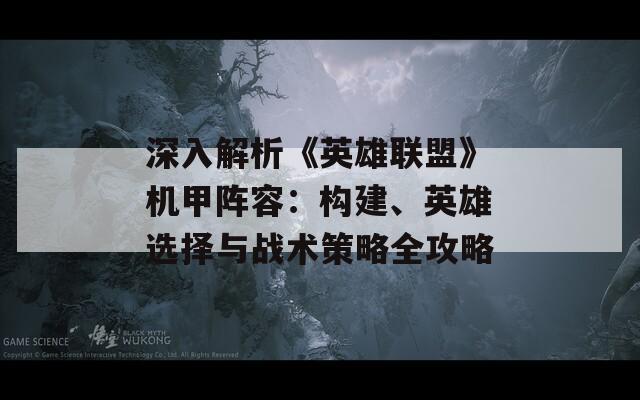 深入解析《英雄联盟》机甲阵容：构建、英雄选择与战术策略全攻略