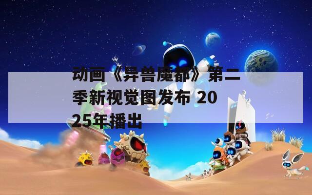 动画《异兽魔都》第二季新视觉图发布 2025年播出