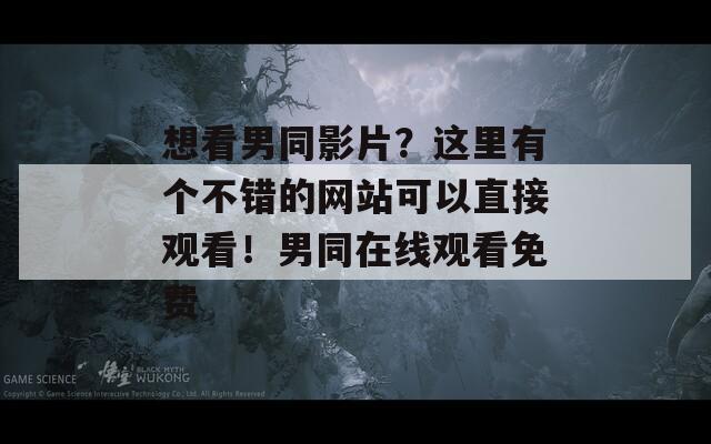 想看男同影片？这里有个不错的网站可以直接观看！男同在线观看免费