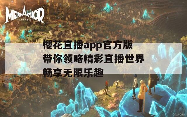 樱花直播app官方版带你领略精彩直播世界畅享无限乐趣