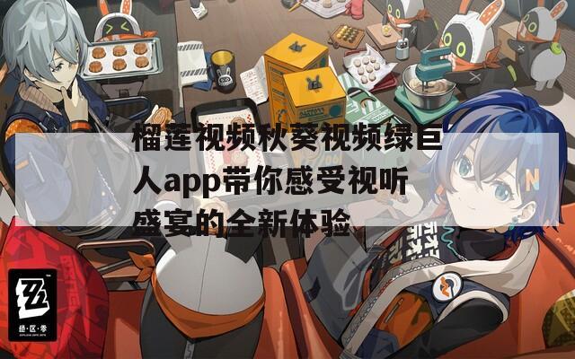 榴莲视频秋葵视频绿巨人app带你感受视听盛宴的全新体验