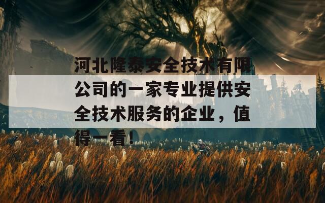 河北隆泰安全技术有限公司的一家专业提供安全技术服务的企业，值得一看！