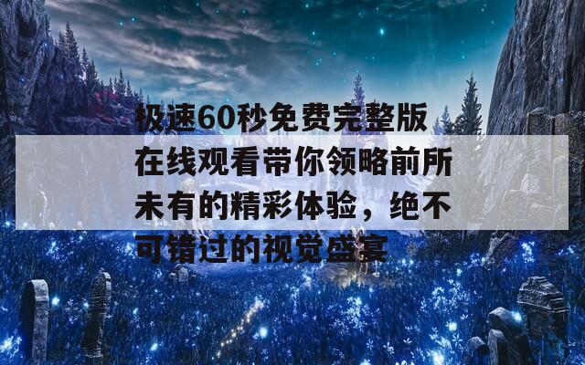 极速60秒免费完整版在线观看带你领略前所未有的精彩体验，绝不可错过的视觉盛宴