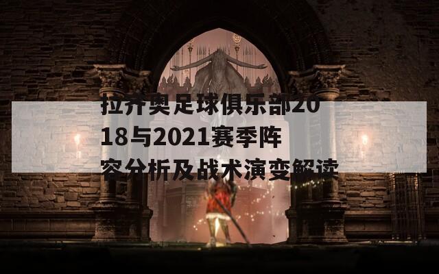 拉齐奥足球俱乐部2018与2021赛季阵容分析及战术演变解读