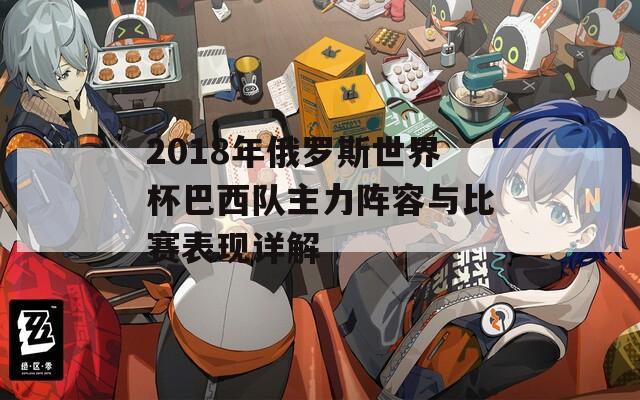 2018年俄罗斯世界杯巴西队主力阵容与比赛表现详解