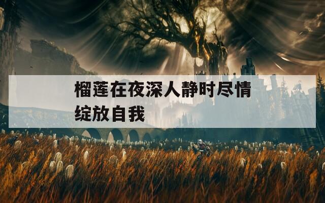 榴莲在夜深人静时尽情绽放自我