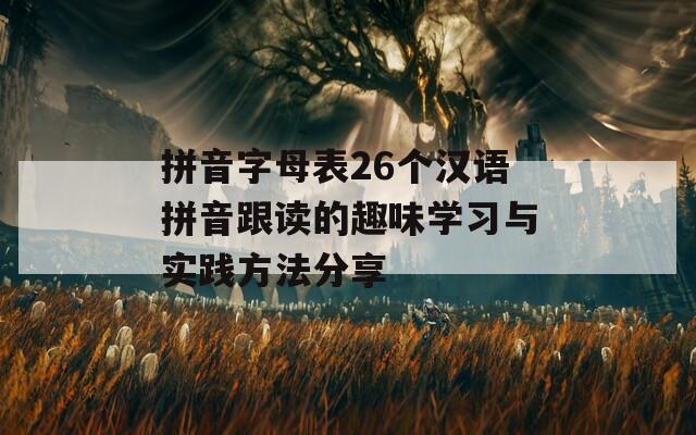 拼音字母表26个汉语拼音跟读的趣味学习与实践方法分享