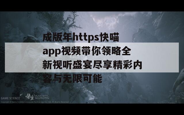 成版年https快喵app视频带你领略全新视听盛宴尽享精彩内容与无限可能