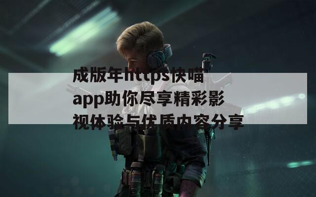 成版年https快喵app助你尽享精彩影视体验与优质内容分享